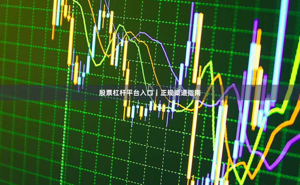 股票杠杆平台入口｜正规渠道指南