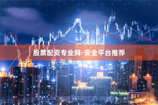 股票配资专业网-安全平台推荐