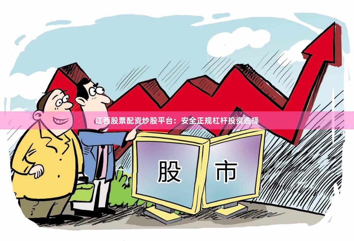 江西股票配资炒股平台：安全正规杠杆投资选择