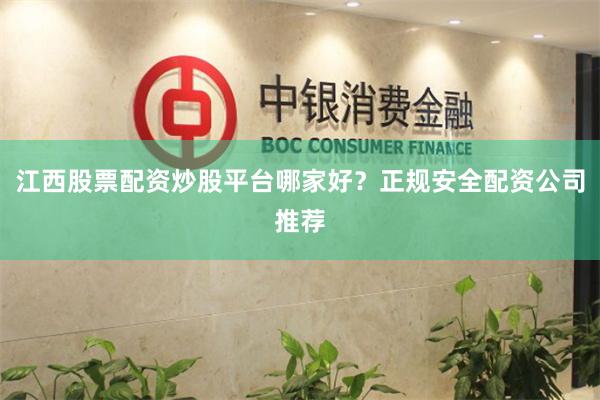 江西股票配资炒股平台哪家好？正规安全配资公司推荐