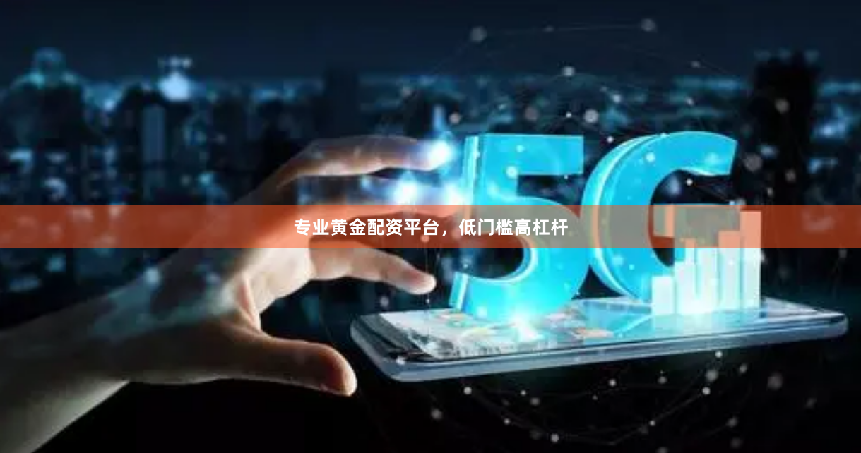 专业黄金配资平台,低门槛高杠杆