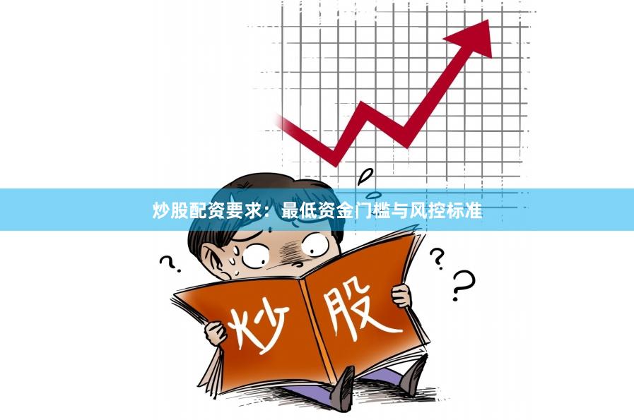 炒股配资要求：最低资金门槛与风控标准