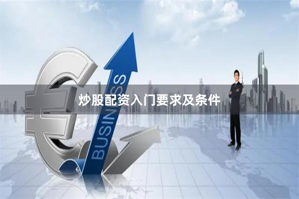 炒股配资入门要求及条件