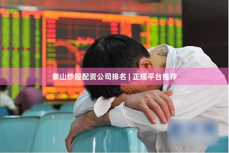 象山炒股配资公司排名 | 正规平台推荐
