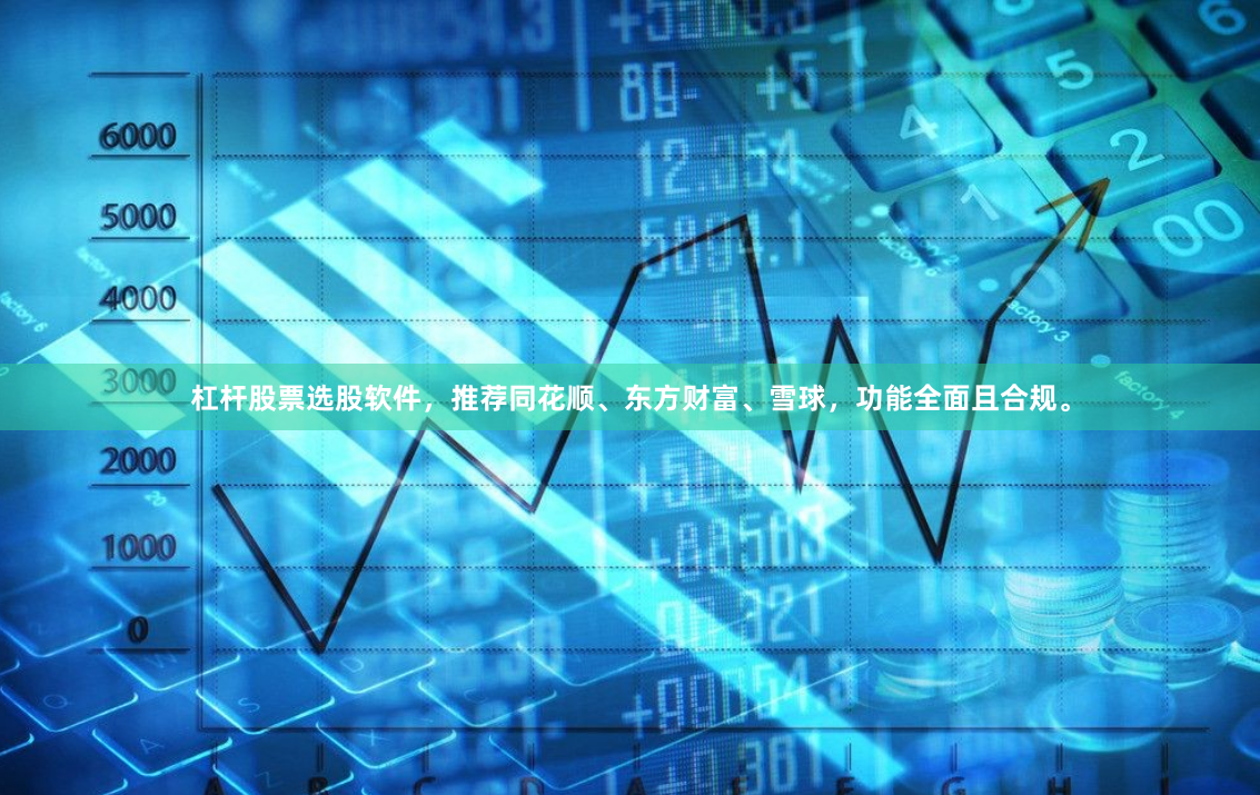 杠杆股票选股软件，推荐同花顺、东方财富、雪球，功能全面且合规。