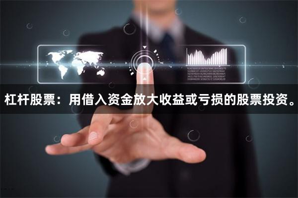 杠杆股票：用借入资金放大收益或亏损的股票投资。