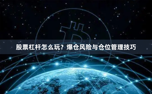 股票杠杆怎么玩？爆仓风险与仓位管理技巧