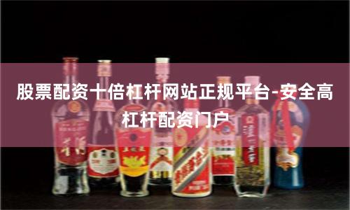 股票配资十倍杠杆网站正规平台-安全高杠杆配资门户