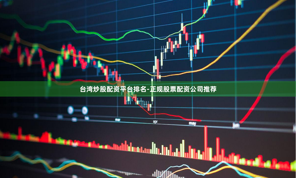 台湾炒股配资平台排名-正规股票配资公司推荐