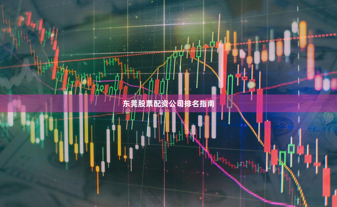 东莞股票配资公司排名指南