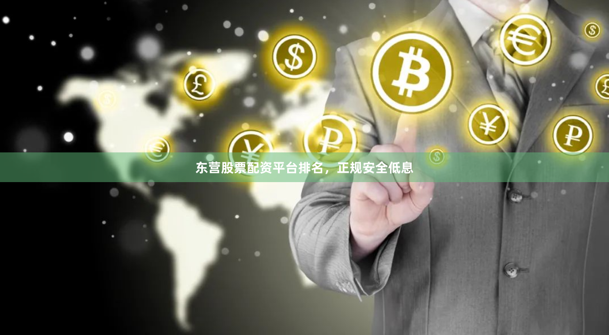 东营股票配资平台排名，正规安全低息