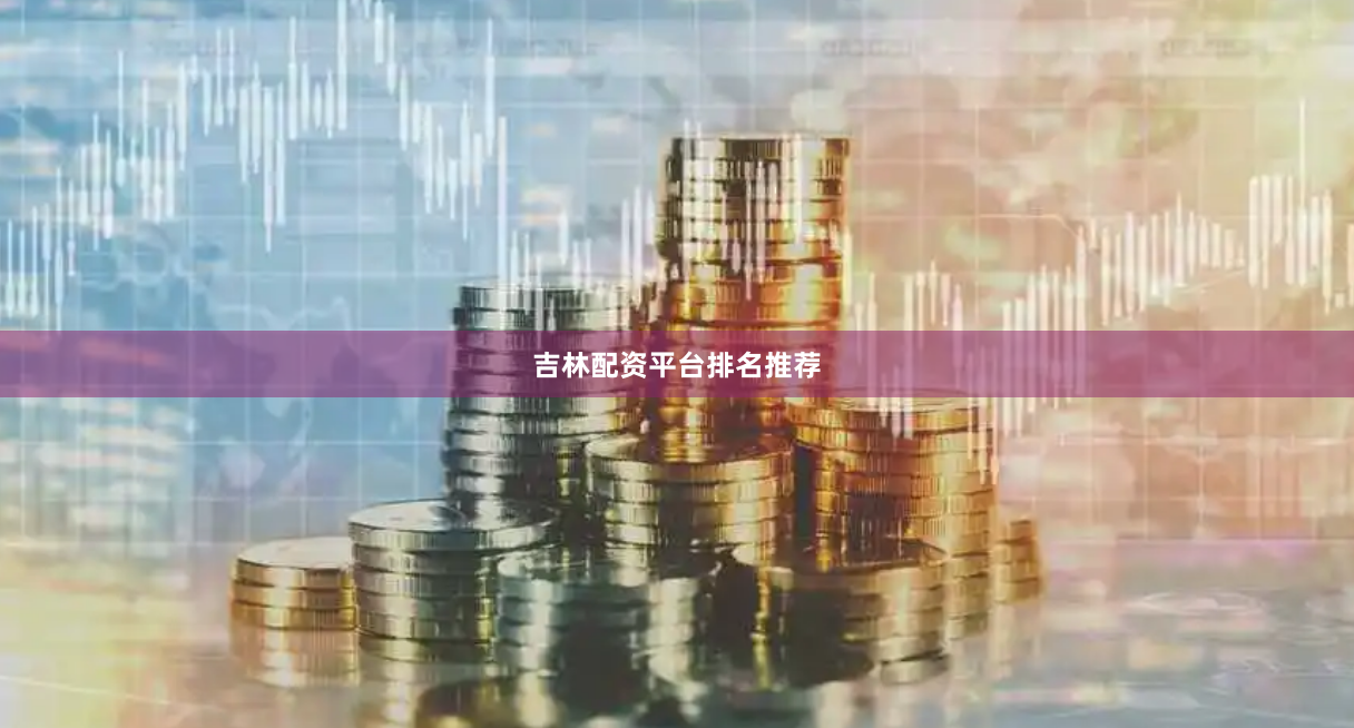 吉林配资平台排名推荐