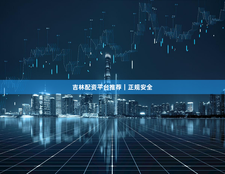 吉林配资平台推荐｜正规安全