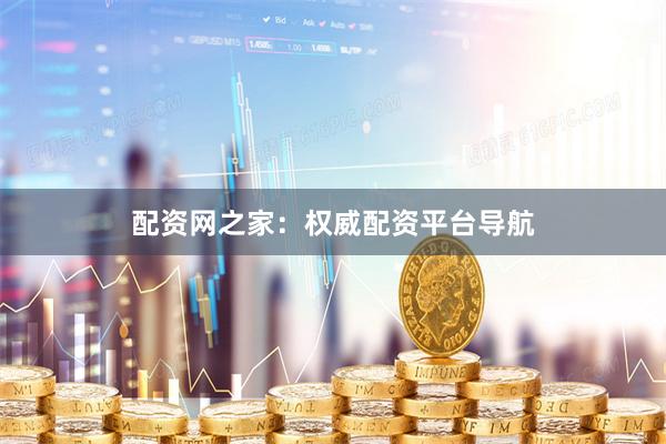 配资网之家：权威配资平台导航