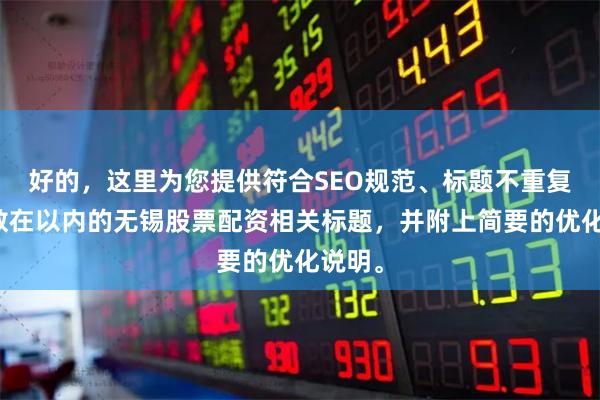 好的，这里为您提供符合SEO规范、标题不重复且字数在以内的无锡股票配资相关标题，并附上简要的优化说明。