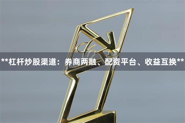 **杠杆炒股渠道：券商两融、配资平台、收益互换**